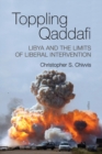 Image for Toppling Qaddafi  : Libya and the limits of liberal intervention