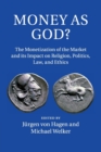 Image for Money as god?  : the monetisation of the market and its impact on religion, politics, law and ethics