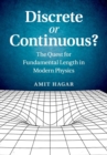 Image for Discrete or Continuous? : The Quest for Fundamental Length in Modern Physics