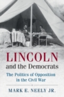Image for Lincoln and the democrats  : the politics of opposition in the Civil War