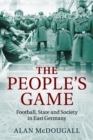 Image for The people&#39;s game  : football, state and society in East Germany