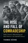 Image for The rise and fall of comradeship  : Hitler&#39;s soldiers, male bonding and mass violence in the twentieth century