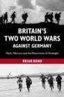 Image for Britain&#39;s two world wars against Germany  : myth, memory and the distortions of hindsight