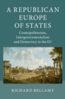 Image for A republican Europe of states  : cosmopolitanism, intergovernmentalism and democracy in the EU