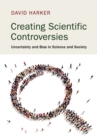 Image for Creating scientific controversies  : uncertainty and bias in science and society