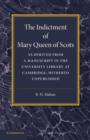 Image for The Indictment of Mary Queen of Scots : As Derived from a Manuscript in the University Library at Cambridge, Hitherto Unpublished