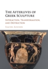 Image for The afterlives of Greek sculpture  : interaction, transformation, and destruction