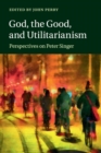 Image for God, the good, and utilitarianism  : perspectives on Peter Singer