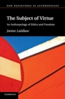 Image for The subject of virtue  : an anthropology of ethics and freedom