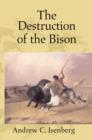 Image for The destruction of the bison: an environmental history, 1750-1920