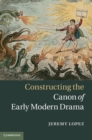 Image for Constructing the Canon of Early Modern Drama
