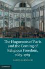 Image for The Huguenots of Paris and the coming of religious freedom, 1685-1789