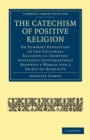 Image for The catechism of positive religion  : or summary exposition of the universal religion in thirteen systematic conversations between a woman and a priest of humanity