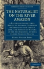 Image for The Naturalist on the River Amazon : A Record of Adventures, Habits of Animals, Sketches of Brazilian and Indian Life, and Aspects of Nature under the Equator, during Eleven Years of Travel