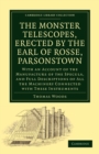Image for The Monster Telescopes, Erected by the Earl of Rosse, Parsonstown : With an Account of the Manufacture of the Specula, and Full Descriptions of All the Machinery Connected with These Instruments