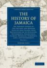 Image for The History of Jamaica : Or, General Survey of the Antient and Modern State of that Island, with Reflections on its Situation, Settlements, Inhabitants, Climate, Products, Commerce, Laws, and Governme