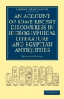 Image for An Account of Some Recent Discoveries in Hieroglyphical Literature and Egyptian Antiquities : Including the Author&#39;s Original Alphabet, as Extended by Mr. Champollion, with a Translation of Five Unpub