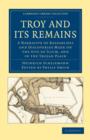 Image for Troy and its Remains : A Narrative of Researches and Discoveries Made on the Site of Ilium, and in the Trojan Plain