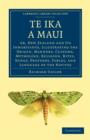 Image for Te Ika a Maui : Or, New Zealand and its Inhabitants, Illustrating the Origin, Manners, Customs, Mythology, Religion, Rites, Songs, Proverbs, Fables, and Language of the Natives