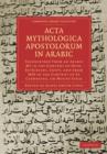 Image for Acta mythologica apostolorum in Arabic  : transcribed from an Arabic MS in the convent of Deyr-Es-Suriani, Egypt, and from MSS in the Convent of St Catherine, on Mount Sinai