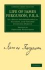Image for Life of James Ferguson, F. R. S. : In a Brief Autobiographical Account, and Further Extended Memoir