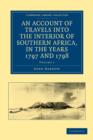 Image for An Account of Travels into the Interior of Southern Africa, in the Years 1797 and 1798 : Including Cursory Observations on the Geology and Geography of the Southern Part of that Continent