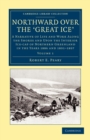 Image for Northward over the Great Ice : A Narrative of Life and Work along the Shores and upon the Interior Ice-Cap of Northern Greenland in the Years 1886 and 1891–1897 etc.