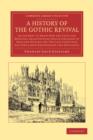 Image for A History of the Gothic Revival : An Attempt to Show How the Taste for Medieval Architecture which Lingered in England during the Two Last Centuries Has since Been Encouraged and Developed