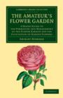 Image for The Amateur&#39;s Flower Garden : A Handy Guide to the Formation and Management of the Flower Garden and the Cultivation of Garden Flowers