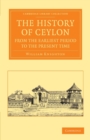 Image for The History of Ceylon from the Earliest Period to the Present Time