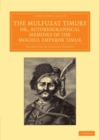 Image for The Mulfuzat Timury, or, Autobiographical Memoirs of the Moghul Emperor Timur