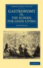 Image for Gastronomy; or, The School for Good Living : A Literary and Historical Essay on the European Kitchen, Beginning with Cadmus the Cook and King, and Concluding with the Union of Cookery and Chymistry