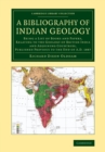 Image for A Bibliography of Indian Geology : Being a List of Books and Papers, Relating to the Geology of British India and Adjoining Countries, Published Previous to the End of AD 1887