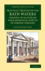 Image for A practical treatise on the bath waters, tending to illustrate their beneficial effects in chronic diseases  : containing, likewise, a brief account of the city of Bath, and of the hot springs