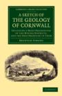 Image for A Sketch of the Geology of Cornwall : Including a Brief Description of the Mining Districts, and the Ores Produced in Them