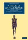 Image for A History of Egyptian Mummies : And an Account of the Worship and Embalming of the Sacred Animals by the Egyptians
