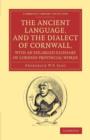 Image for The ancient language, and the dialect of Cornwall, with an enlarged glossary of Cornish Provincial words  : also an appendix, containing a list of writers on Cornish dialect, and additional informati