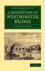 Image for A Description of Westminster Bridge : To Which Are Added, an Account of the Methods Made Use of in Laying the Foundations of its Piers