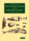 Image for The fossil fishes of the English chalk
