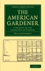 Image for The American gardener  : a treatise on the laying-out of gardens, on the making and managing of hot-beds and green-houses, and on the propagation and cultivation of the several sorts of vegetables, h