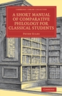 Image for A Short Manual of Comparative Philology for Classical Students