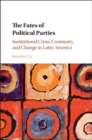 Image for The fates of political parties: institutional crises, continuity, and change in Latin America