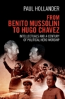 Image for From Benito Mussolini to Hugo Chavez: Intellectuals and a Century of Political Hero Worship