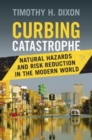 Image for Curbing catastrophe [electronic resource] : natural hazards and risk reduction in the modern world / Timothy H. Dixon.