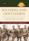Image for Soldiers and Gentlemen: Australian Battalion Commanders in the Great War, 1914-1918
