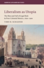 Image for Liberalism as Utopia: The Rise and Fall of Legal Rule in Post-Colonial Mexico, 1820-1900