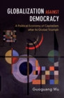 Image for Globalization against democracy: a political economy of capitalism after its global triumph