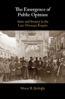Image for The emergence of public opinion: state and society in the late Ottoman Empire