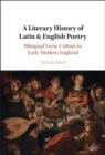 Image for A literary history of Latin &amp; English poetry: bilingual verse culture in early modern England