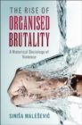 Image for The rise of organised brutality: a historical sociology of violence